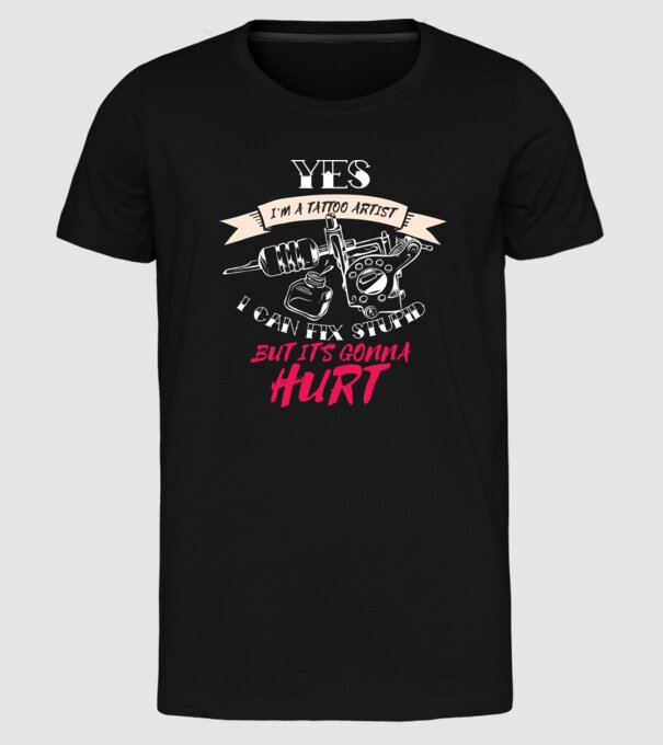 'Yes, I''m a Tattoo Artist. I can fix stupid but it''s gonna hurt - tricou artist tatuaj' model negru pe tricou