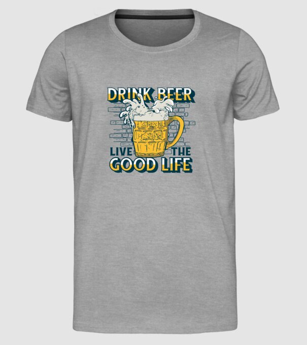Drink Beer Live The Good Life model gri pe tricou