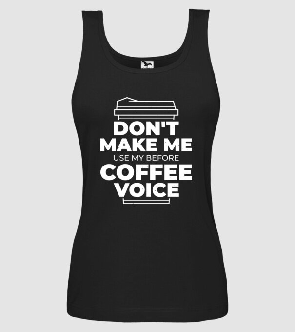 Nu mă face să-mi folosesc vocea de dinainte de cafea model negru pe tricou