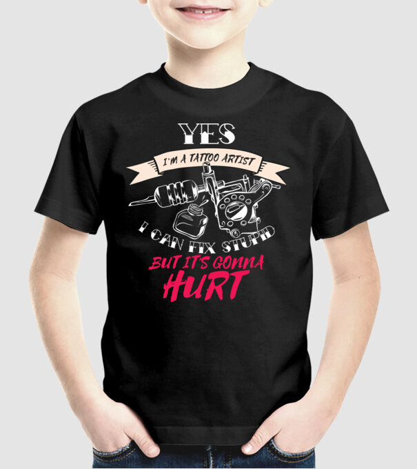 'Yes, I''m a Tattoo Artist. I can fix stupid but it''s gonna hurt - tricou artist tatuaj' model negru pe tricou