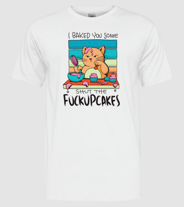 I bakde you some shut the fuckupcakes model alb pe tricou