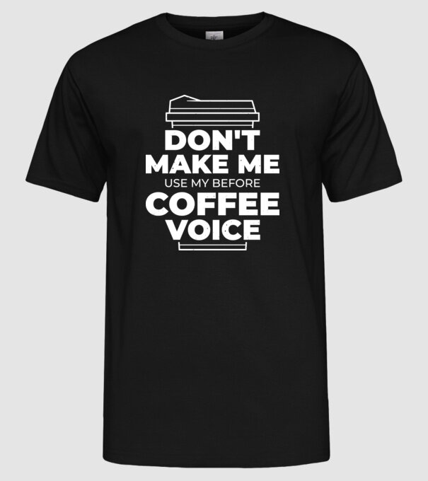 Nu mă face să-mi folosesc vocea de dinainte de cafea model negru pe tricou