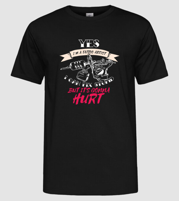 'Yes, I''m a Tattoo Artist. I can fix stupid but it''s gonna hurt - tricou artist tatuaj' model negru pe tricou