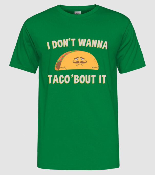 I dont wanna taco about it model verde pe tricou