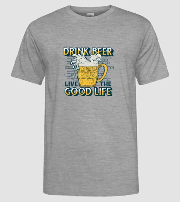 Drink Beer Live The Good Life model gri pe tricou