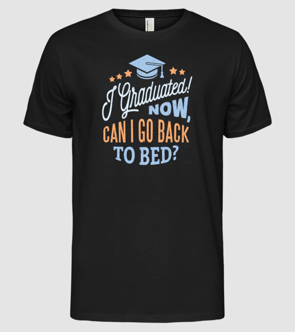 I graduated, can i go back to bed? Pentru absolvire model negru pe tricou
