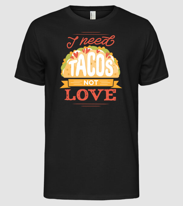 I need Tacos not Love - Zi Anti Valentin model negru pe tricou