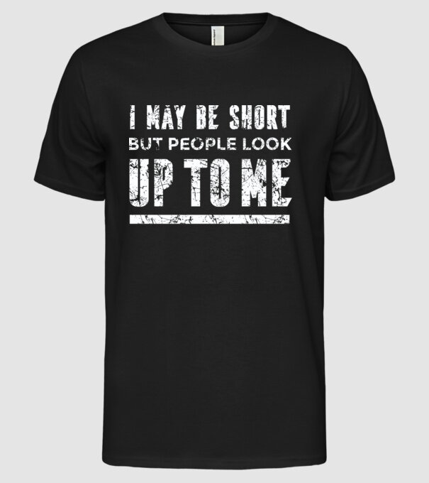 Poate că sunt scund, dar totuși oamenii se uită în sus la mine model negru pe tricou
