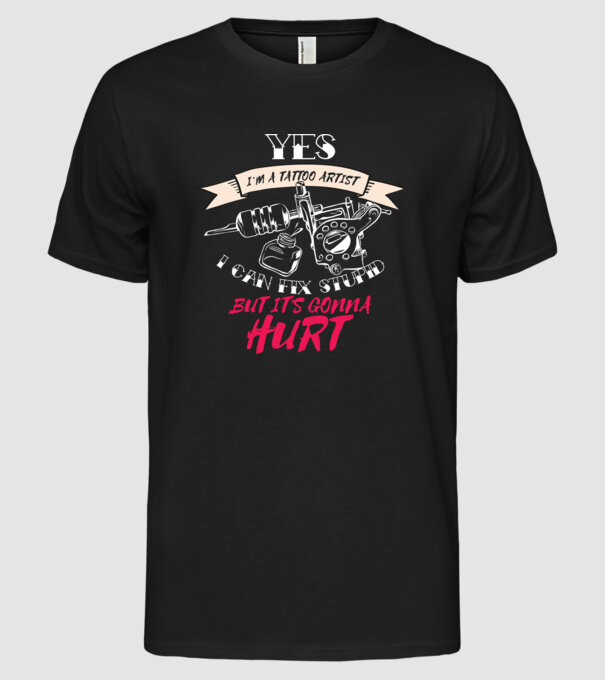 'Yes, I''m a Tattoo Artist. I can fix stupid but it''s gonna hurt - tricou artist tatuaj' model negru pe tricou