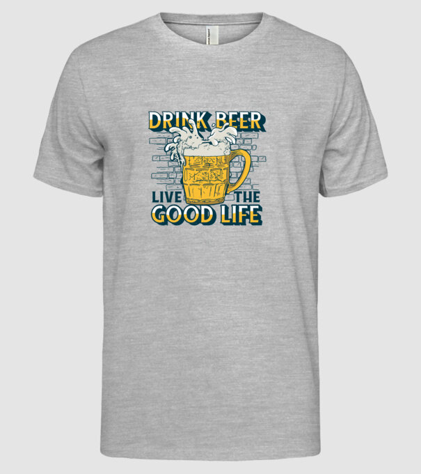 Drink Beer Live The Good Life model gri pe tricou
