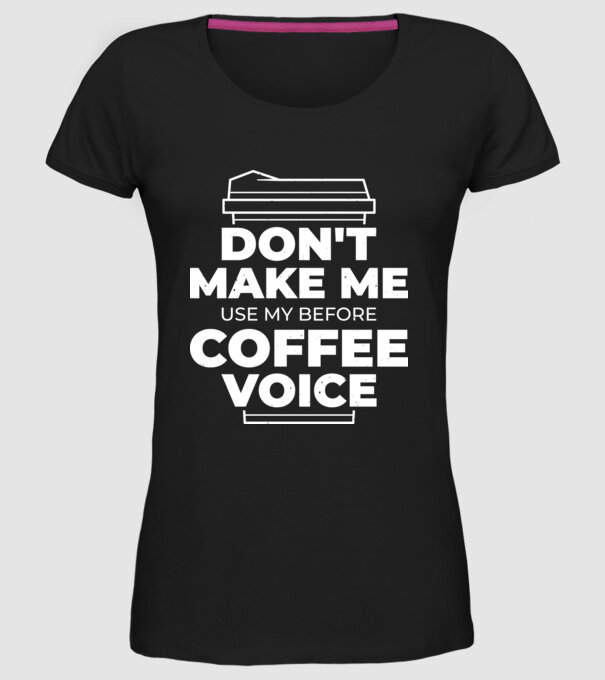 Nu mă face să-mi folosesc vocea de dinainte de cafea model negru pe tricou
