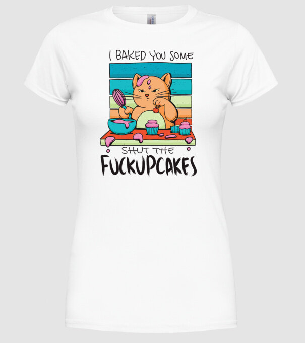 I bakde you some shut the fuckupcakes model alb pe tricou