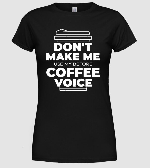 Nu mă face să-mi folosesc vocea de dinainte de cafea model negru pe tricou