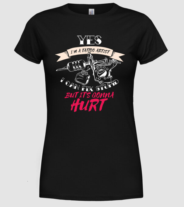 'Yes, I''m a Tattoo Artist. I can fix stupid but it''s gonna hurt - tricou artist tatuaj' model negru pe tricou