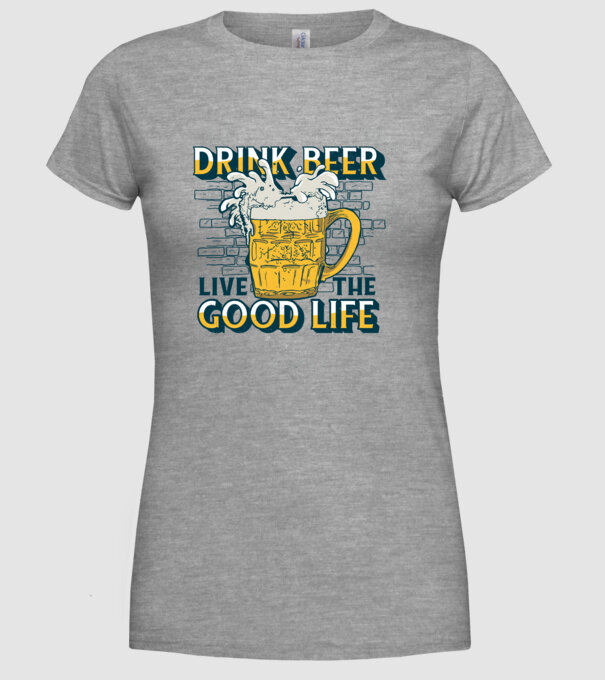 Drink Beer Live The Good Life model gri pe tricou