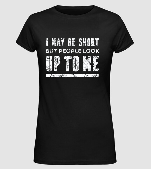 Poate că sunt scund, dar totuși oamenii se uită în sus la mine model negru pe tricou