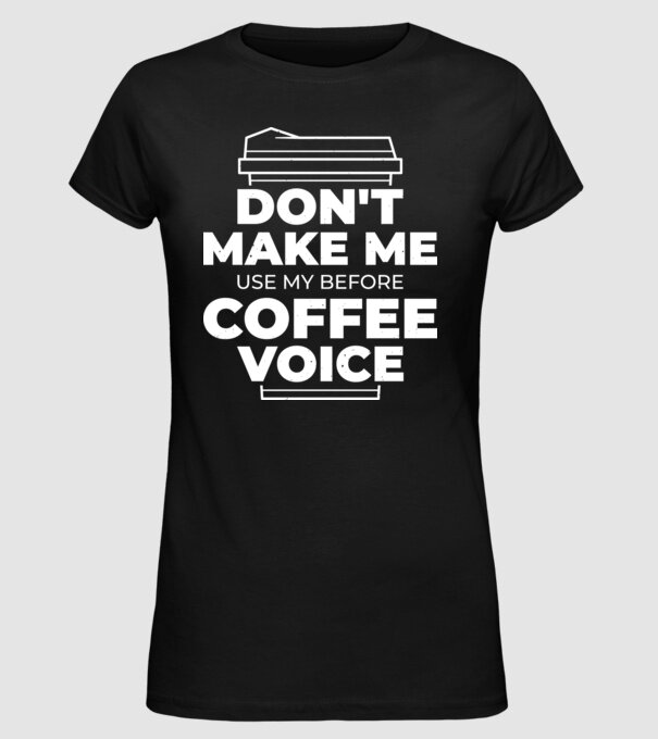 Nu mă face să-mi folosesc vocea de dinainte de cafea model negru pe tricou