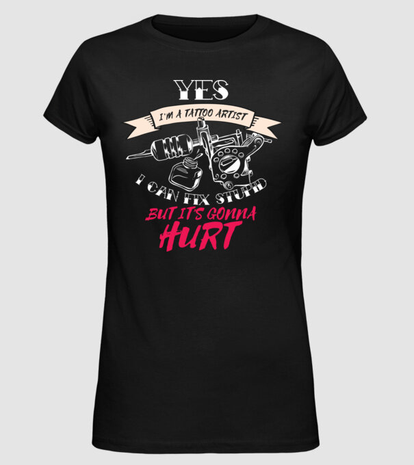 'Yes, I''m a Tattoo Artist. I can fix stupid but it''s gonna hurt - tricou artist tatuaj' model negru pe tricou